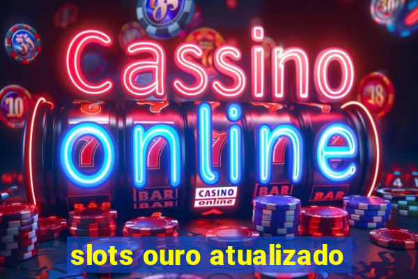 slots ouro atualizado