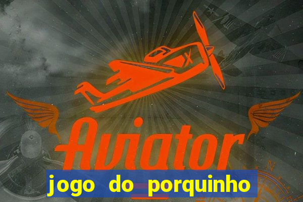 jogo do porquinho que ganha dinheiro