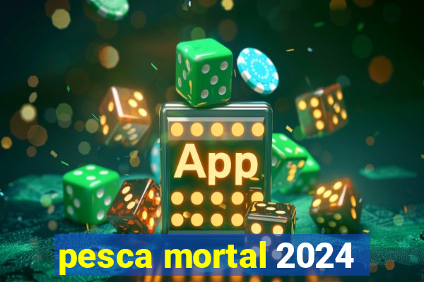 pesca mortal 2024