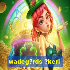 wadeg?rds ?keri