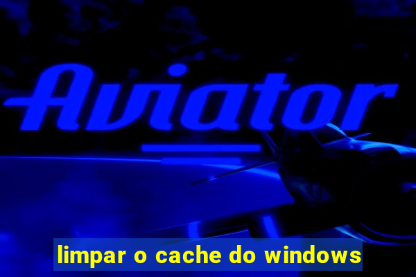 limpar o cache do windows