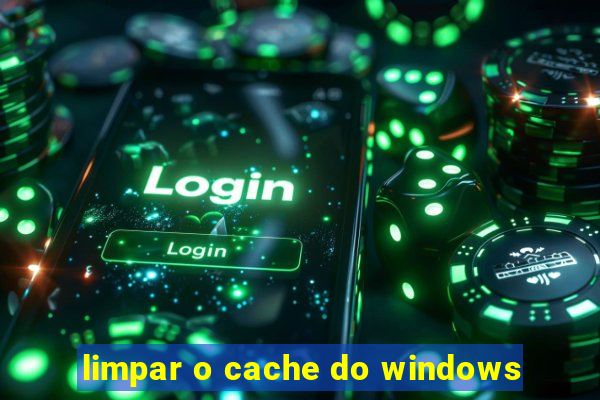 limpar o cache do windows