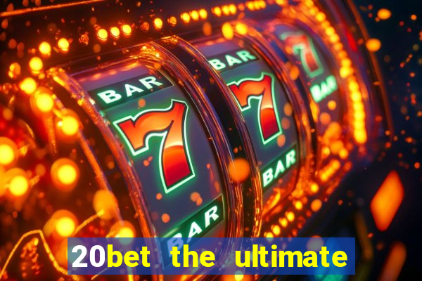 20bet the ultimate online casino site for