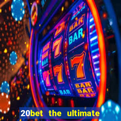 20bet the ultimate online casino site for