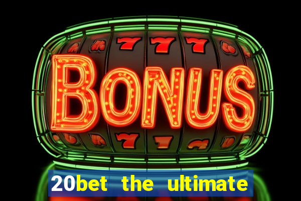 20bet the ultimate online casino site for