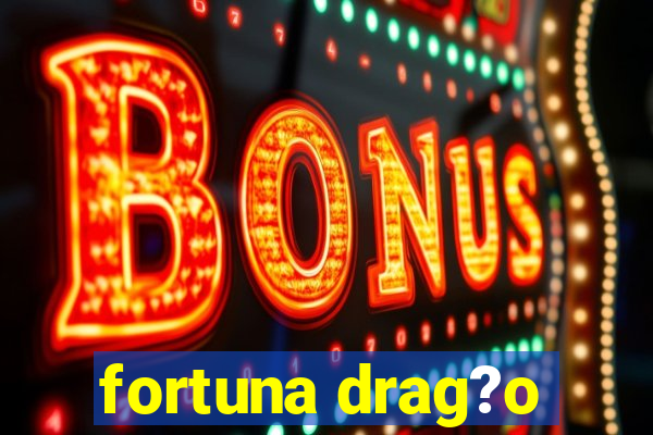 fortuna drag?o