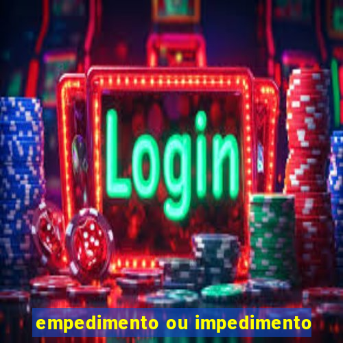 empedimento ou impedimento