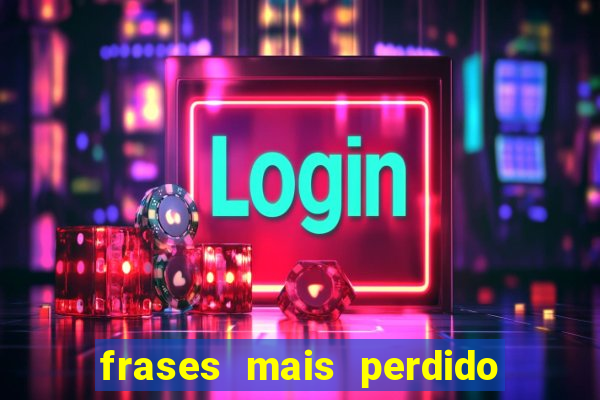 frases mais perdido que surdo em bingo