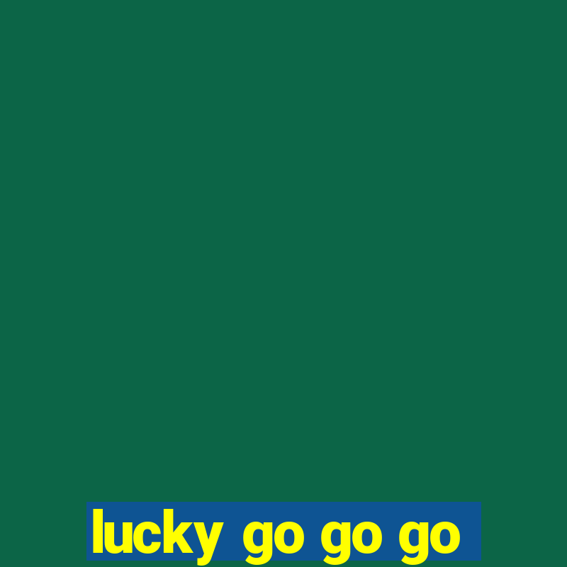 lucky go go go