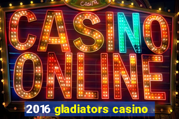 2016 gladiators casino