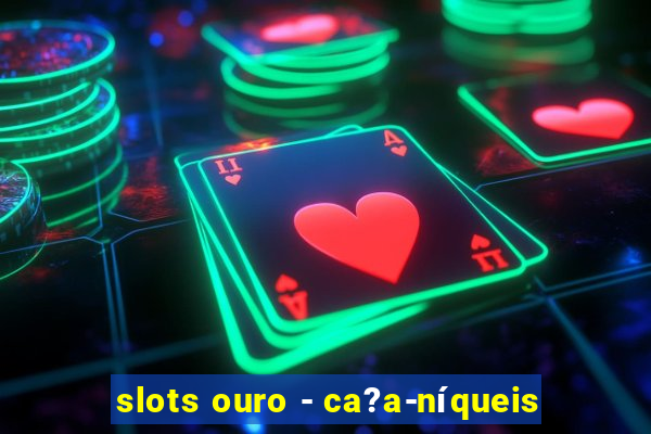 slots ouro - ca?a-níqueis