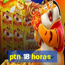 ptn 18 horas