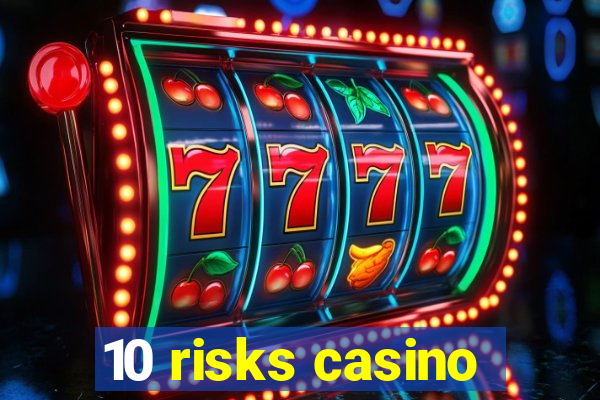 10 risks casino