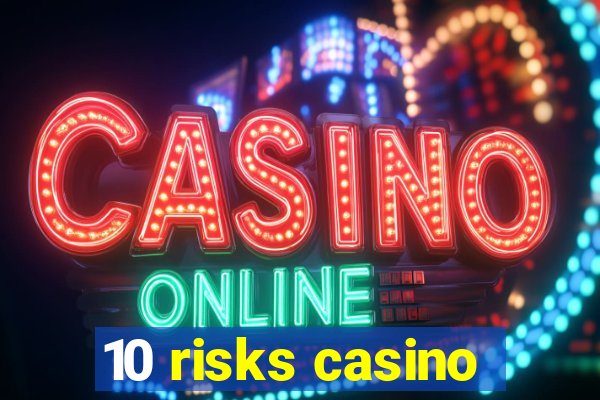 10 risks casino