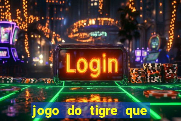 jogo do tigre que ganha dinheiro