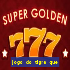 jogo do tigre que ganha dinheiro