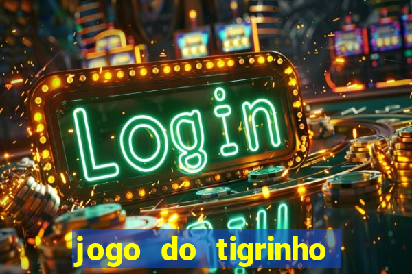 jogo do tigrinho que ganha dinheiro no cadastro