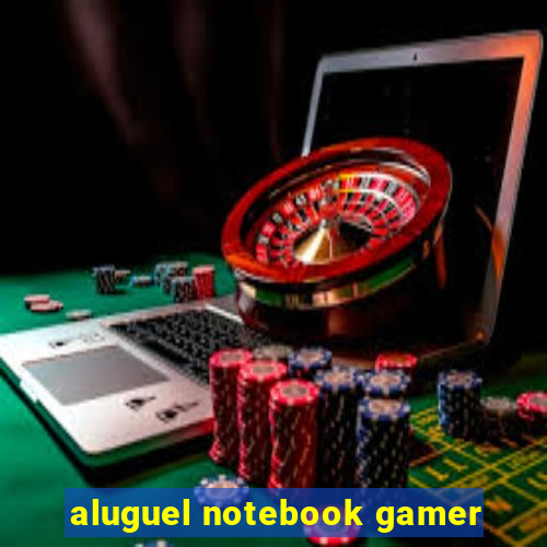 aluguel notebook gamer