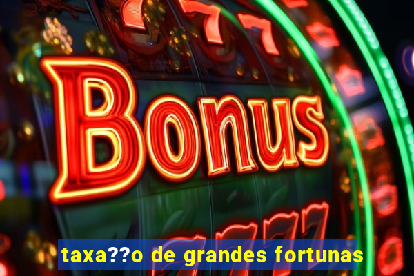 taxa??o de grandes fortunas