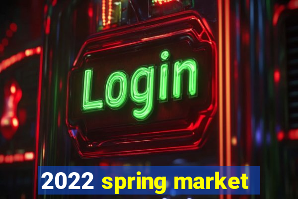 2022 spring market