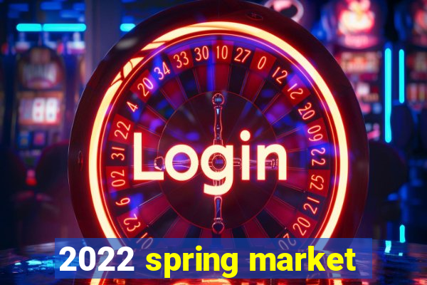 2022 spring market