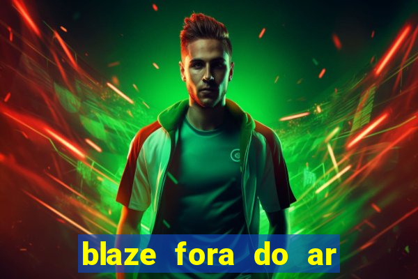 blaze fora do ar no brasil