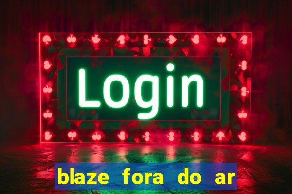 blaze fora do ar no brasil