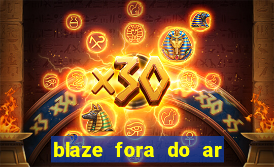 blaze fora do ar no brasil