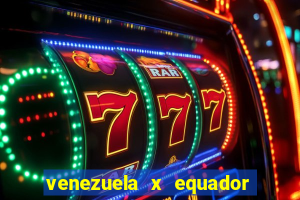 venezuela x equador onde assistir