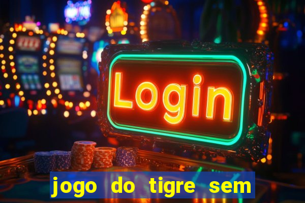 jogo do tigre sem depósito inicial