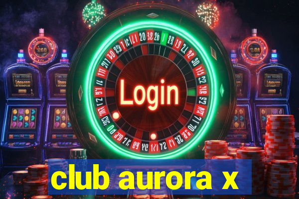 club aurora x