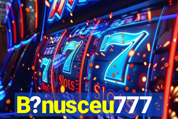 B?nusceu777